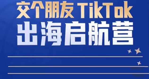 TikTok商家出海启航营：教你TikTok跨境电商的底层逻辑，即使是零基础的你也可以快速上手-收集菌资源站