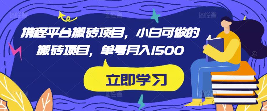 携程平台搬砖项目，小白可做的搬砖项目，单号月入1500-收集菌资源站
