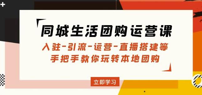 同城生活团购运营课：入驻-引流-运营-直播搭建等玩转本地团购-收集菌资源站