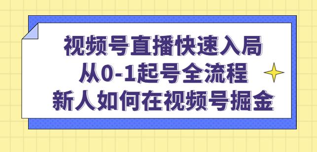 视频号直播快速入局：从0-1起号全流程，新人如何在视频号掘金-收集菌资源站