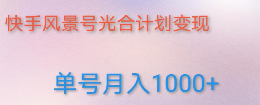 如何利用快手风景号，通过光合计划，实现单号月入1000+（附详细教程及制作软件）-收集菌资源站