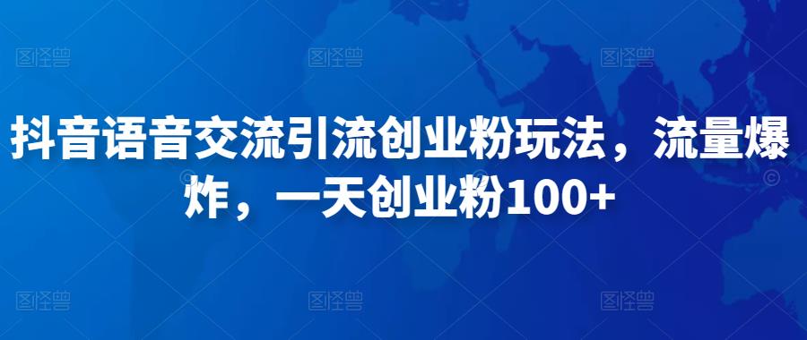 抖音语音交流引流创业粉玩法，流量爆炸，一天创业粉100+-收集菌资源站