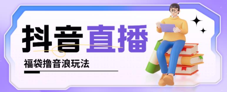 抖音暴力福袋撸音浪玩法，小白直接干，每天几百+【详细视频教程】-收集菌资源站