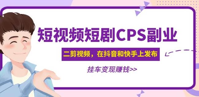 黄岛主·短视频短剧CPS副业项目：二剪视频在抖音和快手上发布，挂车变现-收集菌资源站