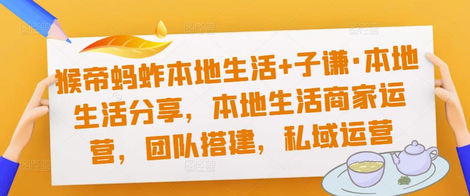 猴帝蚂蚱本地生活+子谦·本地生活分享，本地生活商家运营，团队搭建，私域运营-收集菌资源站
