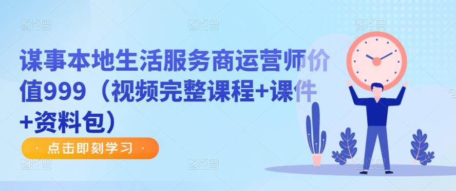 谋事本地生活服务商运营师价值999（视频完整课程+课件+资料包）-收集菌资源站