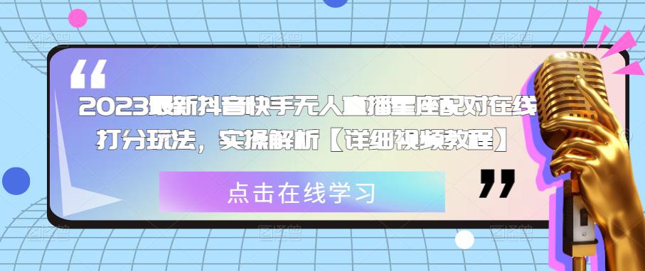 2023最新抖音快手无人直播星座配对在线打分玩法，实操解析【详细视频教程】-收集菌资源站