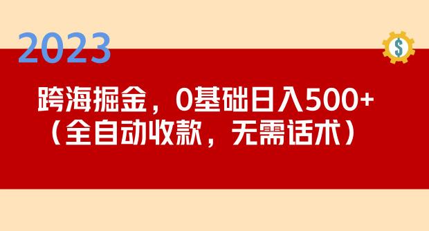 2023跨海掘金长期项目，小白也能日入500+全自动收款无需话术-收集菌资源站