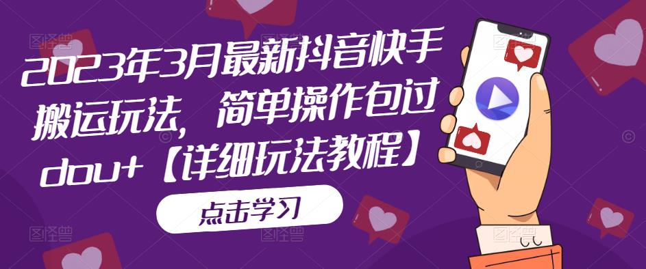 2023年3月最新抖音快手搬运玩法，简单操作包过dou+【详细玩法教程】-收集菌资源站