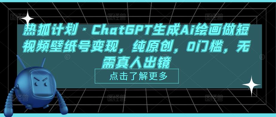 热狐计划·ChatGPT生成Ai绘画做短视频壁纸号变现，纯原创，0门槛，无需真人出镜-收集菌资源站
