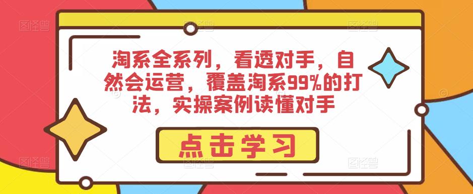 淘系全系列，看透对手，自然会运营，覆盖淘系99%的打法，实操案例读懂对手-收集菌资源站