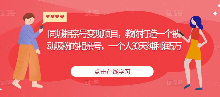 同城相亲号变现项目，教你打造一个被动吸粉的相亲号，一个人30天纯利润5万-收集菌资源站