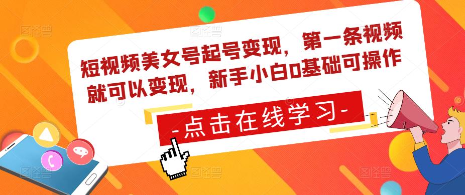 短视频美女号起号变现，第一条视频就可以变现，新手小白0基础可操作-收集菌资源站