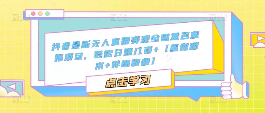 抖音最新无人直播变现全国重名查询项目，轻松日赚几百+【查询脚本+详细教程】-收集菌资源站