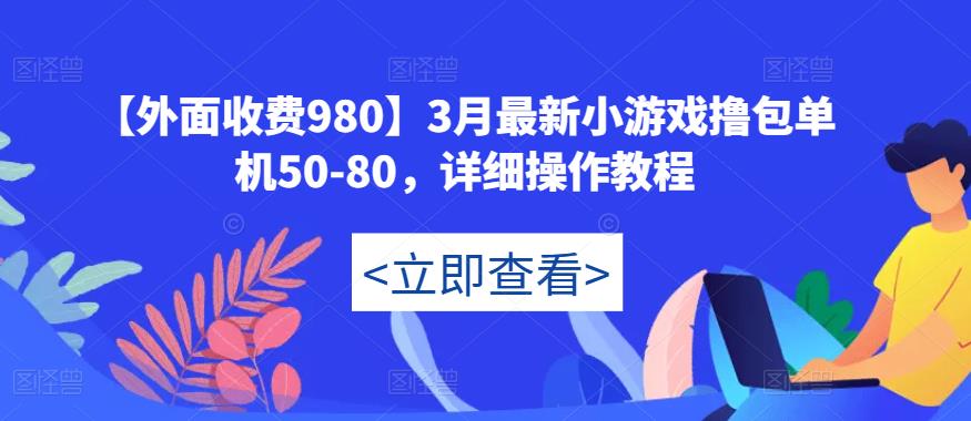 【外面收费980】3月最新小游戏撸包单机50-80，详细操作教程-收集菌资源站