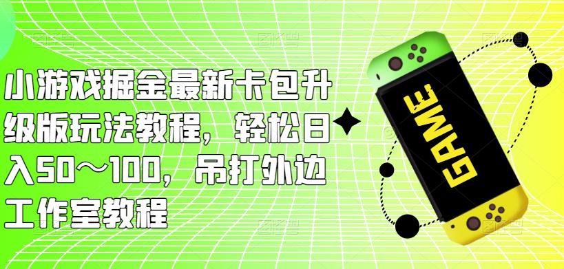 小游戏掘金最新卡包升级版玩法教程，轻松日入50～100，吊打外边工作室教程-收集菌资源站