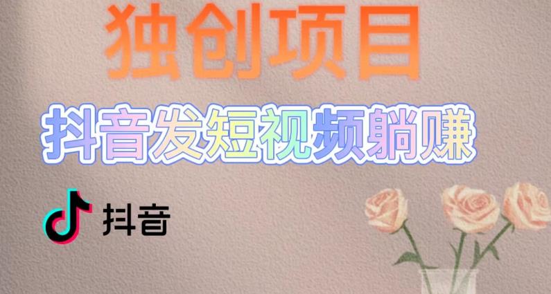 独创躺赚模式，短视频变现，每天发3条视频，被动收入，新号60+后期无上限-收集菌资源站