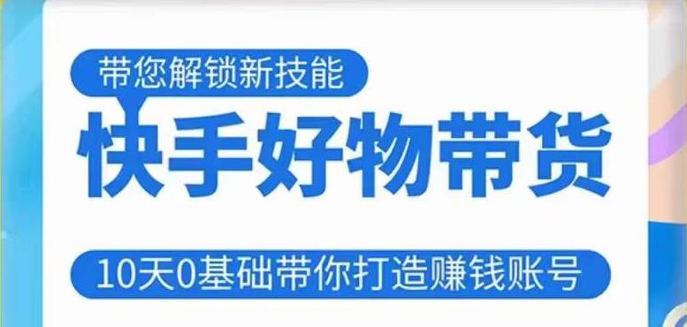 快手好物带货课程，10天0基础带你打造赚钱的快手账号，不需要粉丝，不直播，不投资，不囤货，不售后-收集菌资源站