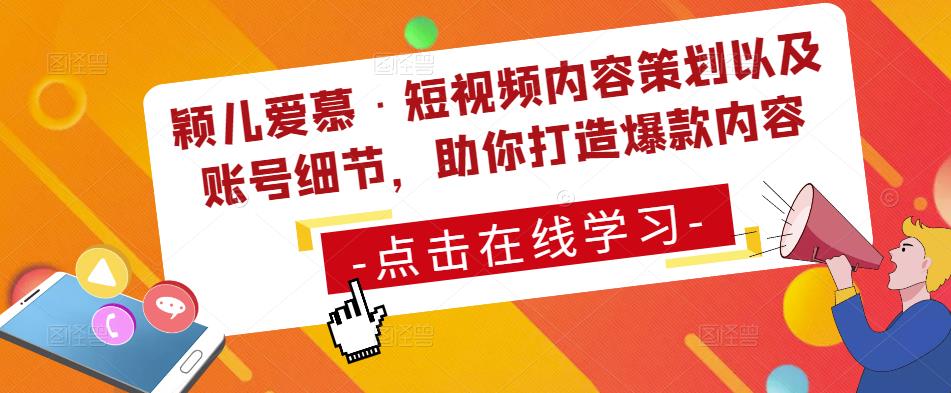 颖儿爱慕·短视频内容策划以及账号细节，助你打造爆款内容-收集菌资源站