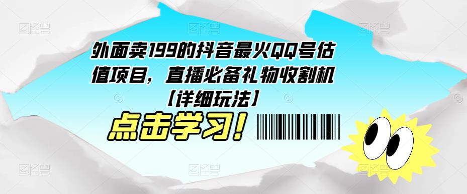 外面卖199的抖音最火QQ号估值项目，直播必备礼物收割机【详细玩法】-收集菌资源站