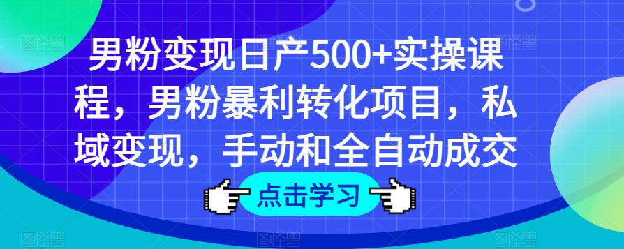 男粉变现日产500+实操课程，男粉暴利转化项目，私域变现，手动和全自动成交-收集菌资源站