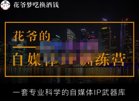 花爷的自媒体IP训练营【14期】,一套专业科学的自媒体IP武器库（更新2023年3月）-收集菌资源站