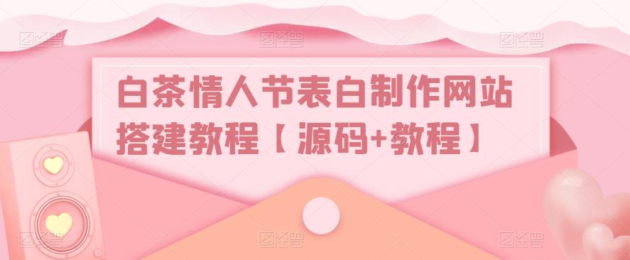 白茶情人节表白制作网站搭建教程【源码+教程】-收集菌资源站