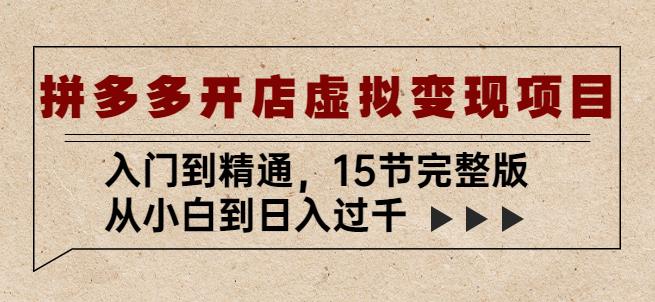 拼多多开店虚拟变现项目：入门到精通，从小白到日入过千（15节完整版）-收集菌资源站