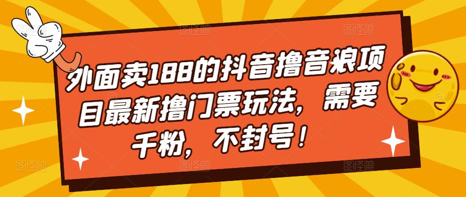 外面卖188的抖音撸音浪项目最新撸门票玩法，需要千粉，不封号！-收集菌资源站