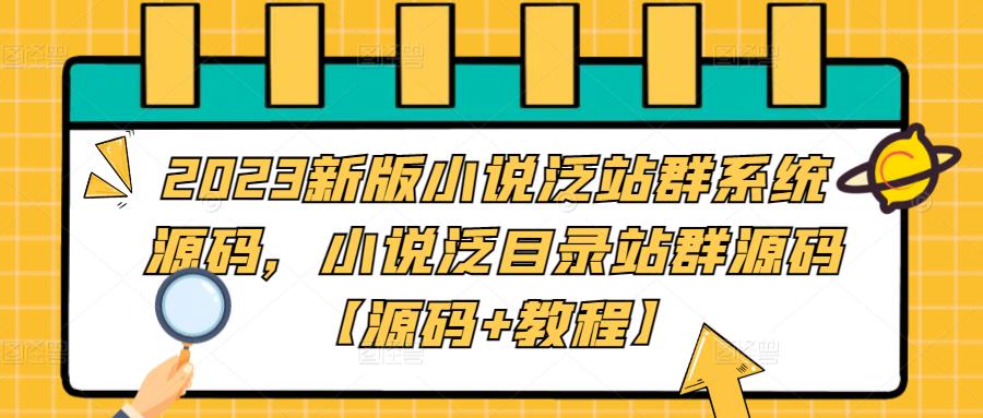 2023新版小说泛站群系统源码，小说泛目录站群源码【源码+教程】-收集菌资源站