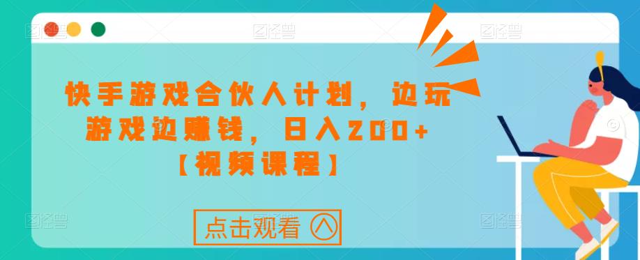 快手游戏合伙人计划项目，边玩游戏边赚钱，日入200+【视频课程】-收集菌资源站
