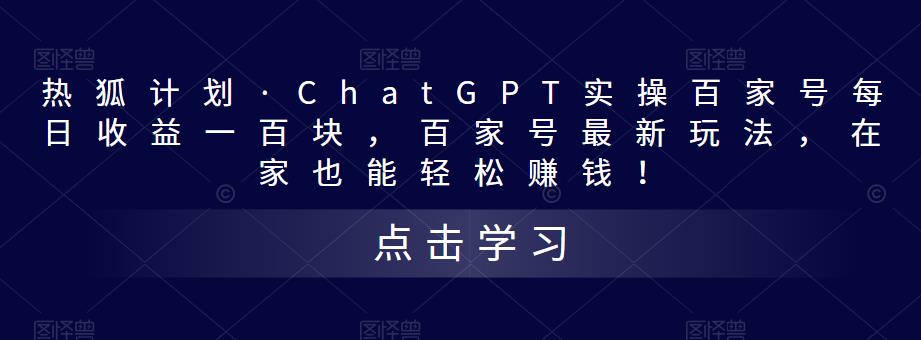 热狐计划·ChatGPT实操百家号每日收益一百块，百家号最新玩法，在家也能轻松赚钱！-收集菌资源站