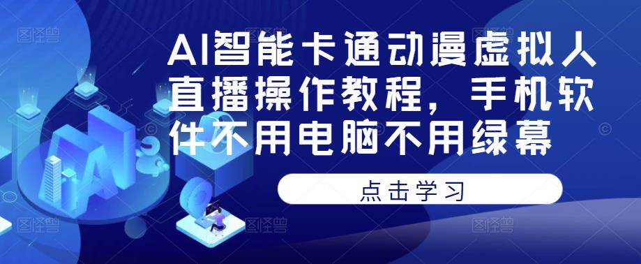 AI智能卡通动漫虚拟人直播操作教程，手机软件不用电脑不用绿幕-收集菌资源站