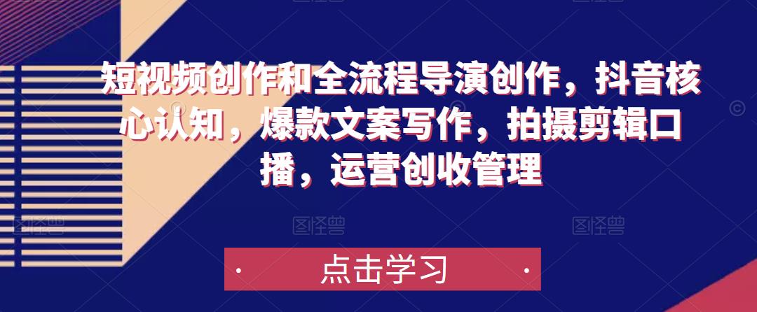短视频创作和全流程导演创作，抖音核心认知，爆款文案写作，拍摄剪辑口播，运营创收管理-收集菌资源站