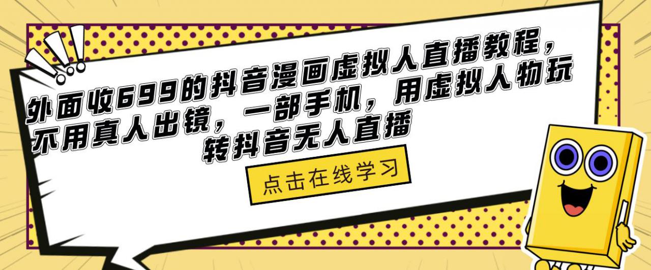 外面收699的抖音漫画虚拟人直播教程，不用真人出镜，一部手机，用虚拟人物玩转抖音无人直播-收集菌资源站