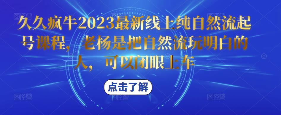 久久疯牛2023最新线上纯自然流起号课程，老杨是把自然流玩明白的人，可以闭眼上车-收集菌资源站