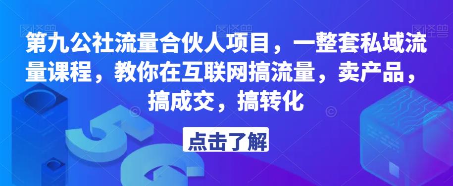 第九公社流量合伙人项目，一整套私域流量课程，教你在互联网搞流量，卖产品，搞成交，搞转化-收集菌资源站
