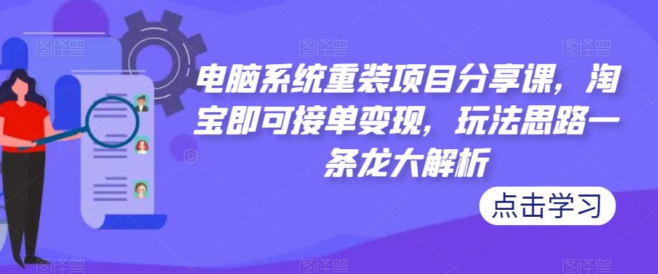 电脑系统重装项目分享课，淘宝即可接单变现，玩法思路一条龙大解析-收集菌资源站