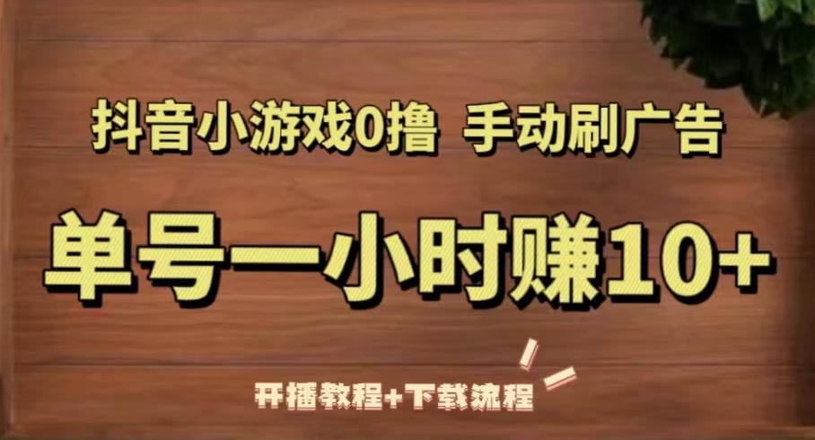 抖音小游戏0撸手动刷广告，单号一小时赚10+（开播教程+下载流程）-收集菌资源站