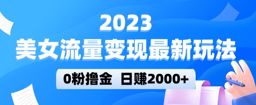 2023美女流量变现最新玩法，0粉撸金，日赚2000+，实测日引流300+-收集菌资源站