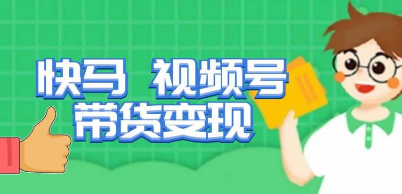 快马视频号带货变现课，货趋势分析，带货的进阶路线，变现模式拆解-收集菌资源站