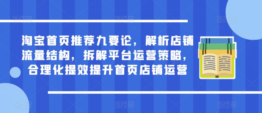 淘宝首页推荐九要论，解析店铺流量结构，拆解平台运营策略，合理化提效提升首页店铺运营-收集菌资源站