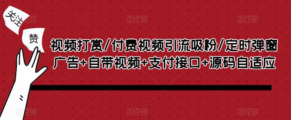 视频打赏/付费视频引流吸粉/定时弹窗广告+自带视频+支付接口+源码自适应-收集菌资源站