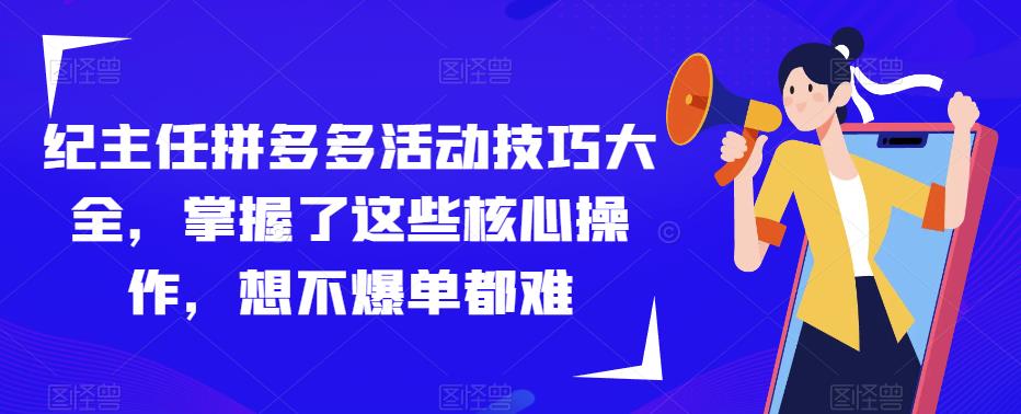 纪主任拼多多活动技巧大全，掌握了这些核心操作，想不爆单都难-收集菌资源站