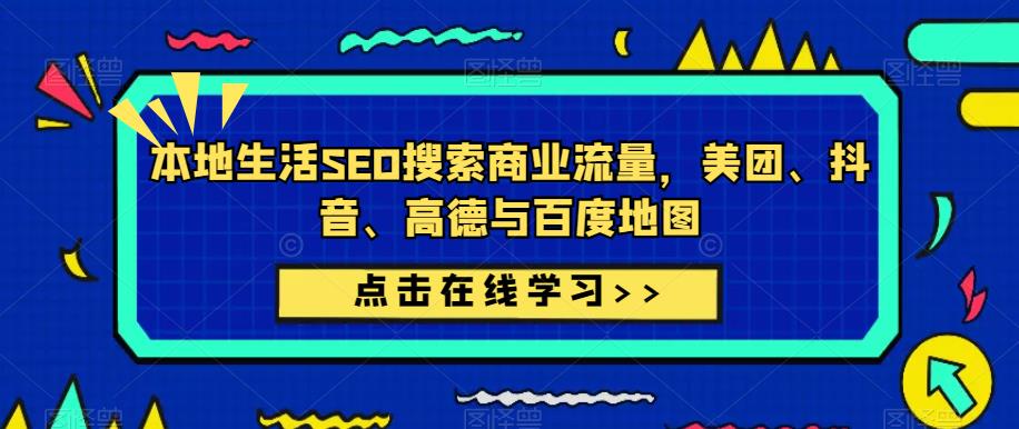 本地生活SEO搜索商业流量，美团、抖音、高德与百度地图-收集菌资源站