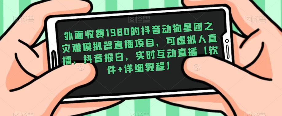 外面收费1980的抖音动物星团之灾难模拟器直播项目，可虚拟人直播，抖音报白，实时互动直播【软件+详细教程】-收集菌资源站