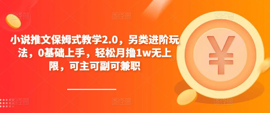小说推文保姆式教学2.0，另类进阶玩法，0基础上手，轻松月撸1w无上限，可主可副可兼职-收集菌资源站