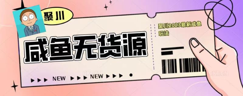 聚川2023闲鱼无货源最新经典玩法：基础认知+爆款闲鱼选品+快速找到货源-收集菌资源站