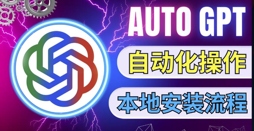 最新ChatGpt风向标，不同于普通gpt的史诗级技术升级，AutoGPT本地安装教程，让AI指导AI自动化完成任务-收集菌资源站