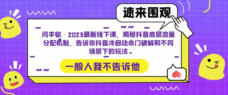 闫丰收·2023最新线下课，揭秘抖音底层流量分配机制，告诉你抖音冷启动命门破解和不同场景下的玩法-收集菌资源站